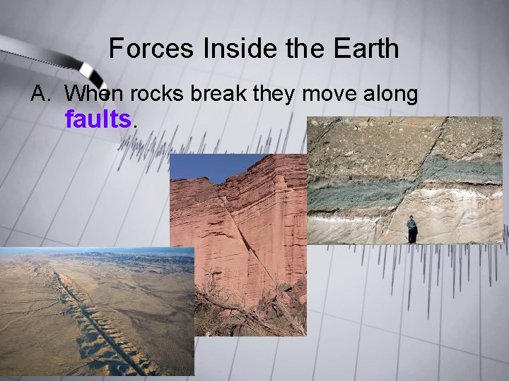 Forces Inside the Earth A. When rocks break they move along faults. Forces Inside the Earth A. When rocks break they move along faults.