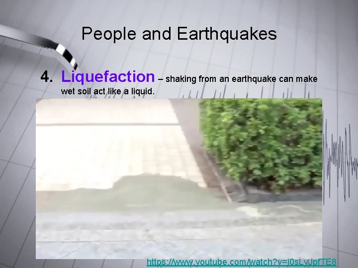 People and Earthquakes 4. Liquefaction – shaking from an earthquake can make wet soil People and Earthquakes 4. Liquefaction – shaking from an earthquake can make wet soil