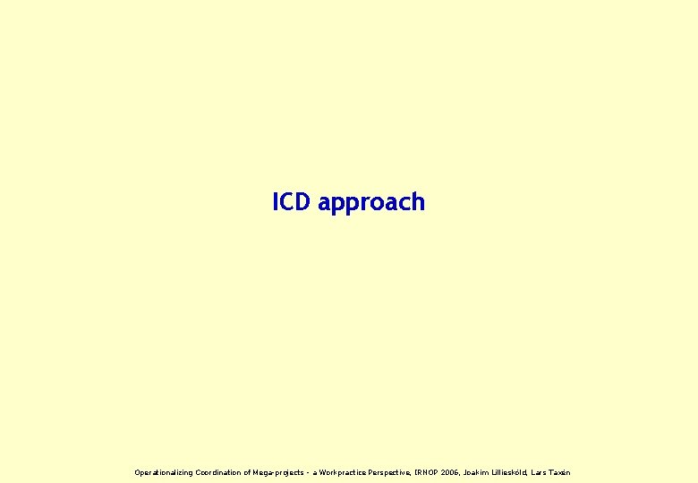 ICD approach Operationalizing Coordination of Mega-projects - a Workpractice Perspective, IRNOP 2006, Joakim Lilliesköld,