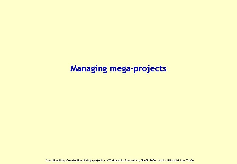 Managing mega-projects Operationalizing Coordination of Mega-projects - a Workpractice Perspective, IRNOP 2006, Joakim Lilliesköld,