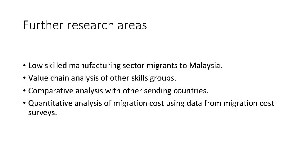 Further research areas • Low skilled manufacturing sector migrants to Malaysia. • Value chain