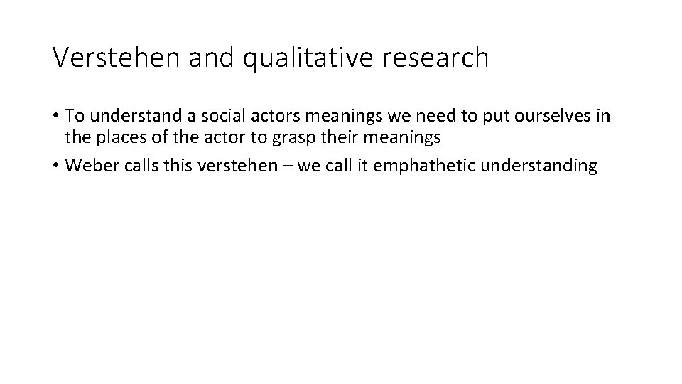 Verstehen and qualitative research • To understand a social actors meanings we need to