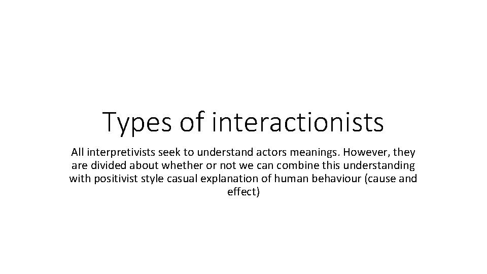 Types of interactionists All interpretivists seek to understand actors meanings. However, they are divided