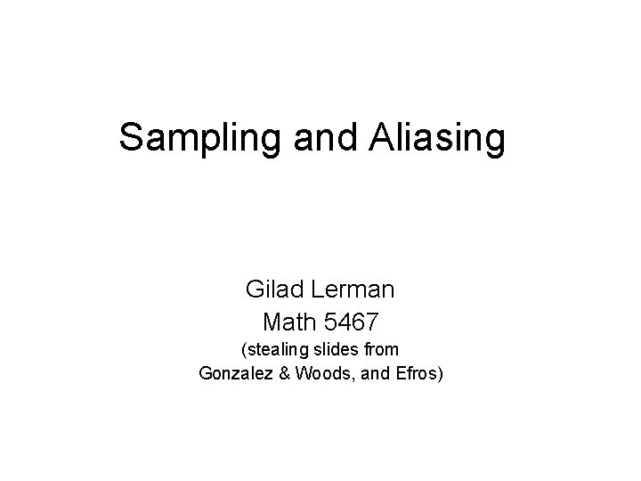 Sampling and Aliasing Gilad Lerman Math 5467 (stealing slides from Gonzalez & Woods, and