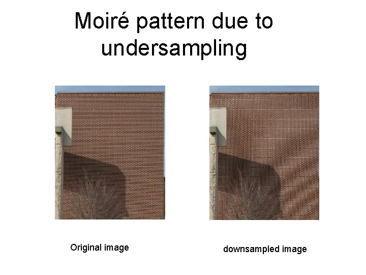 Moiré pattern due to undersampling Original image downsampled image 