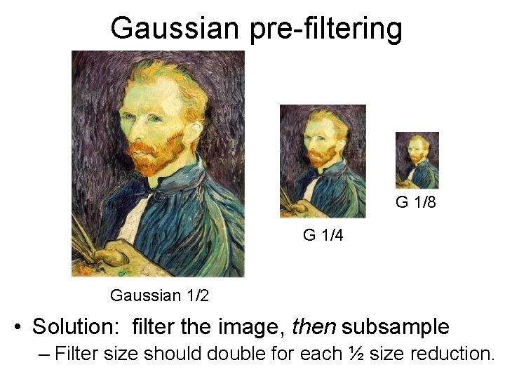 Gaussian pre-filtering G 1/8 G 1/4 Gaussian 1/2 • Solution: filter the image, then