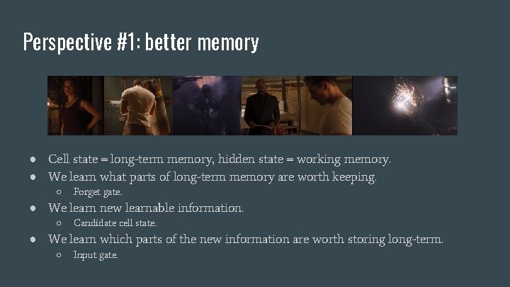 Perspective #1: better memory ● Cell state = long-term memory, hidden state = working