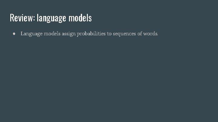 Review: language models ● Language models assign probabilities to sequences of words. 