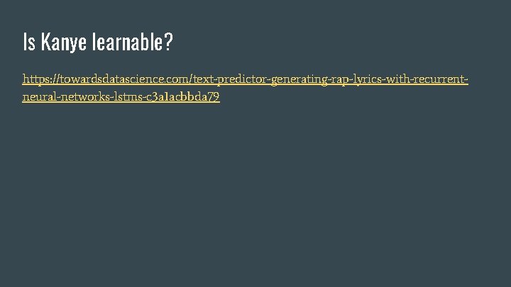 Is Kanye learnable? https: //towardsdatascience. com/text-predictor-generating-rap-lyrics-with-recurrentneural-networks-lstms-c 3 a 1 acbbda 79 