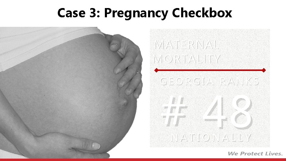 IN 2013 Case 3: Pregnancy Checkbox MATERNAL MORTALITY GEORGIA RANKS # 48 NATIONALLY 