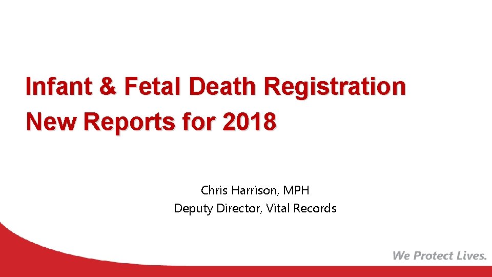 Infant & Fetal Death Registration New Reports for 2018 Chris Harrison, MPH Deputy Director,