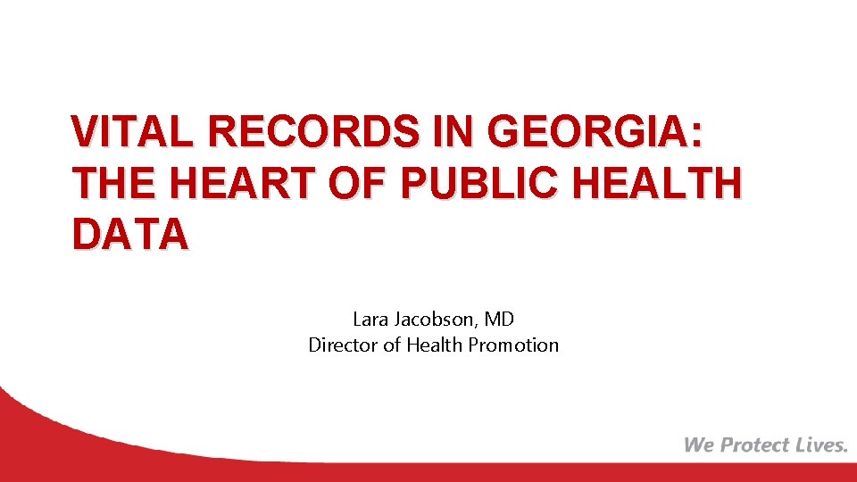 VITAL RECORDS IN GEORGIA: THE HEART OF PUBLIC HEALTH DATA Lara Jacobson, MD Director