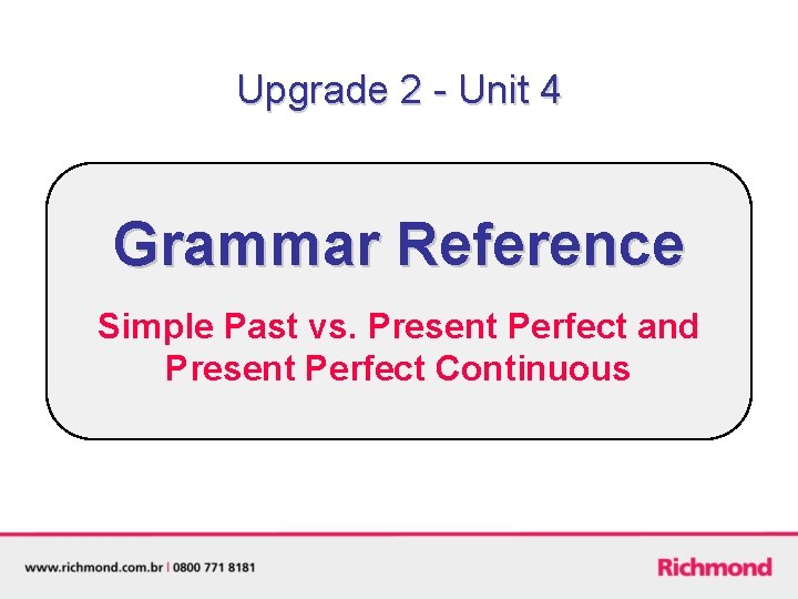 Upgrade 2 - Unit 4 Grammar Reference Simple Past vs. Present Perfect and Present