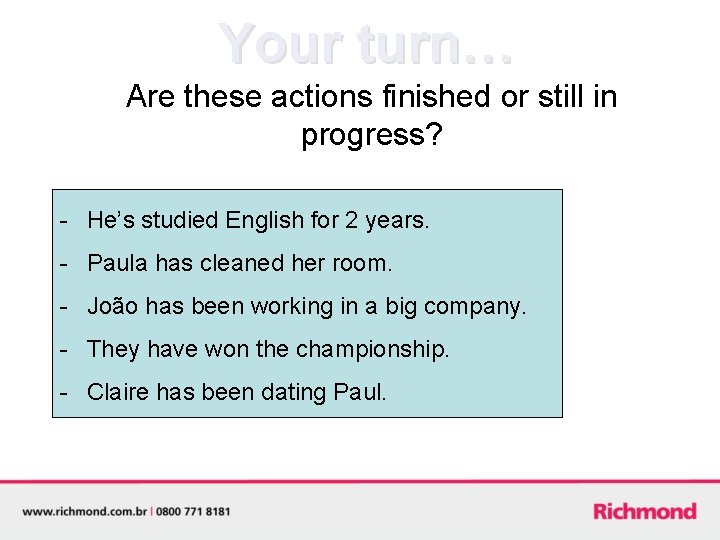 Your turn… Are these actions finished or still in progress? - He’s studied English