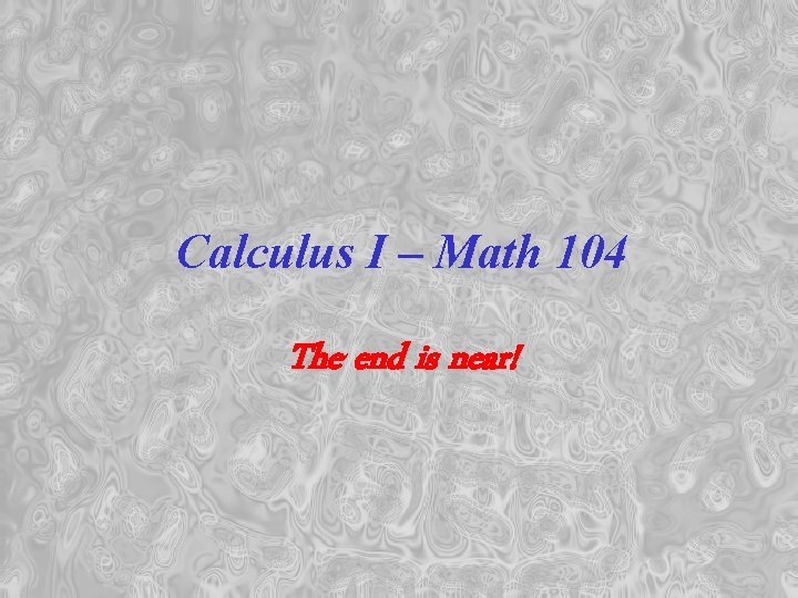 Calculus I – Math 104 The end is near! 