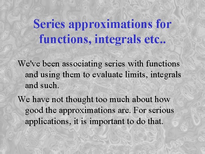 Series approximations for functions, integrals etc. . We've been associating series with functions and