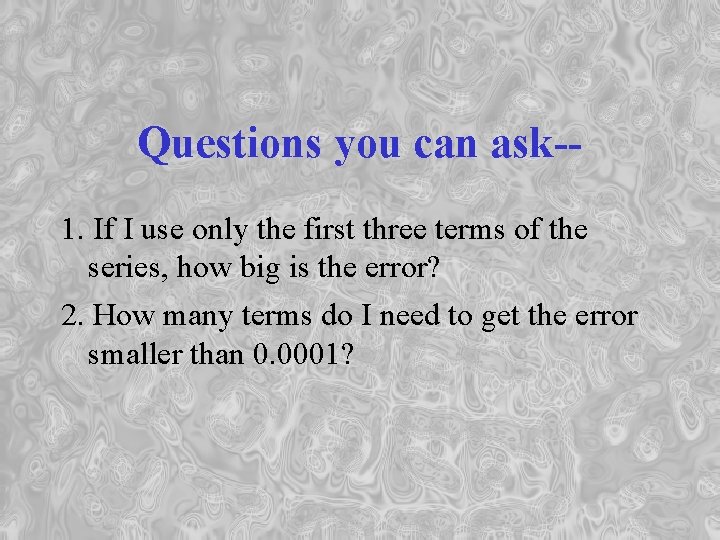 Questions you can ask-1. If I use only the first three terms of the