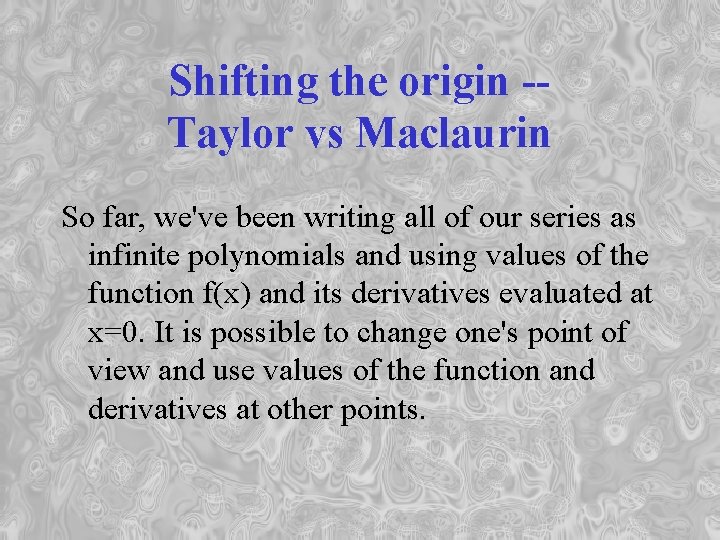 Shifting the origin -Taylor vs Maclaurin So far, we've been writing all of our