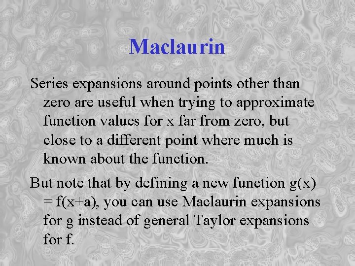 Maclaurin Series expansions around points other than zero are useful when trying to approximate