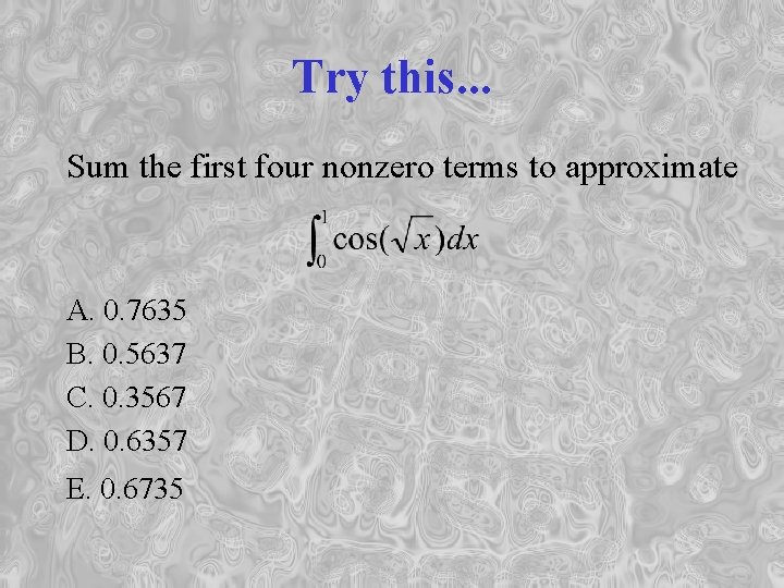 Try this. . . Sum the first four nonzero terms to approximate A. 0.