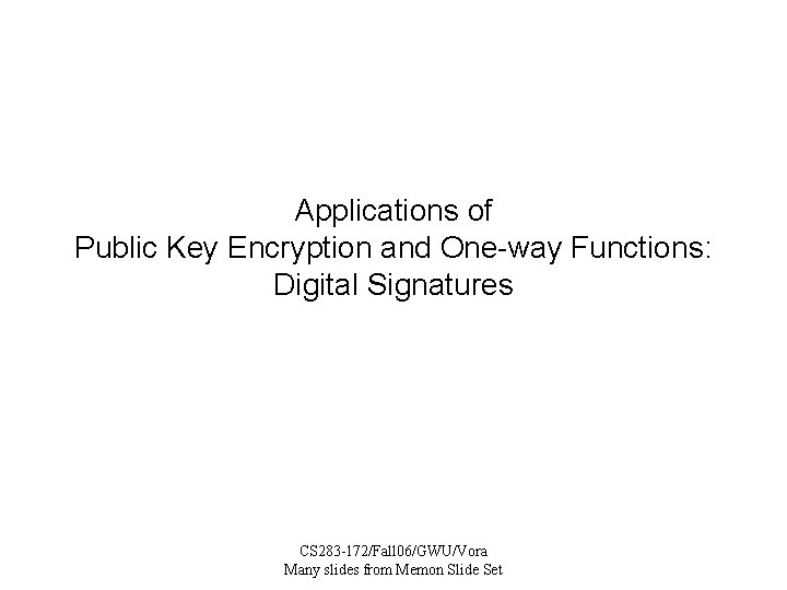 Applications of Public Key Encryption and One-way Functions: Digital Signatures CS 283 -172/Fall 06/GWU/Vora