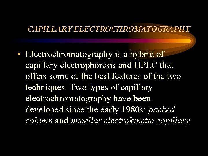 CAPILLARY ELECTROCHROMATOGRAPHY • Electrochromatography is a hybrid of capillary electrophoresis and HPLC that offers