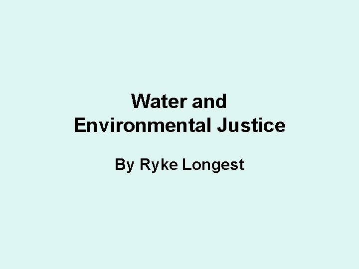 Water and Environmental Justice By Ryke Longest 