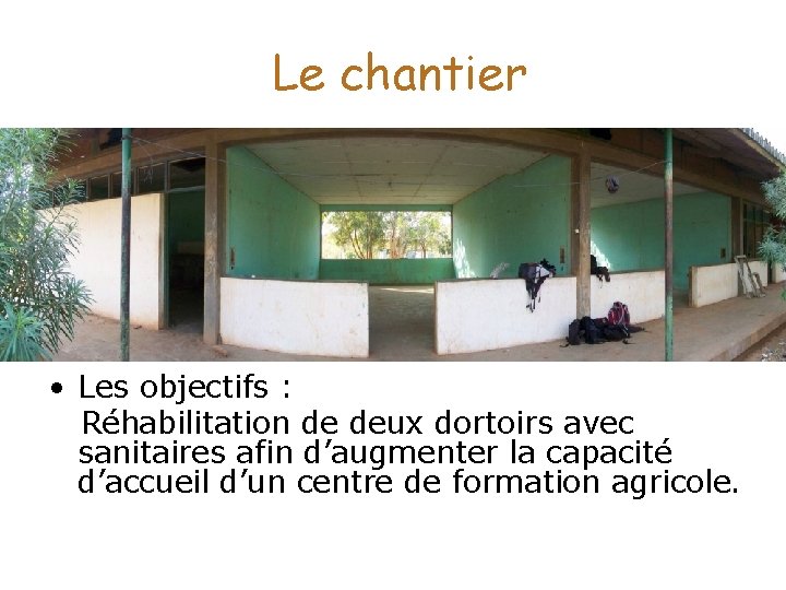 Le chantier • Les objectifs : Réhabilitation de deux dortoirs avec sanitaires afin d’augmenter