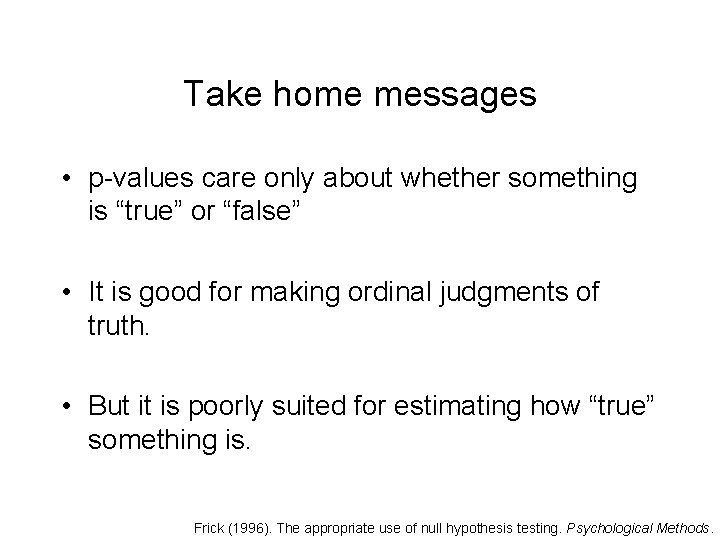 Take home messages • p-values care only about whether something is “true” or “false”