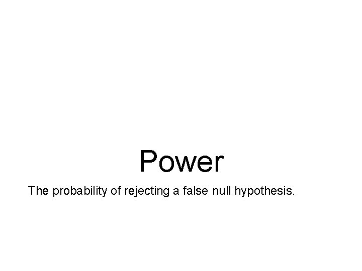 Power The probability of rejecting a false null hypothesis. 