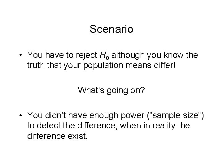 Scenario • You have to reject H 0 although you know the truth that