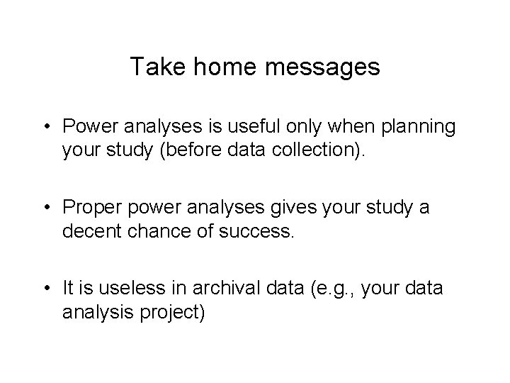 Take home messages • Power analyses is useful only when planning your study (before