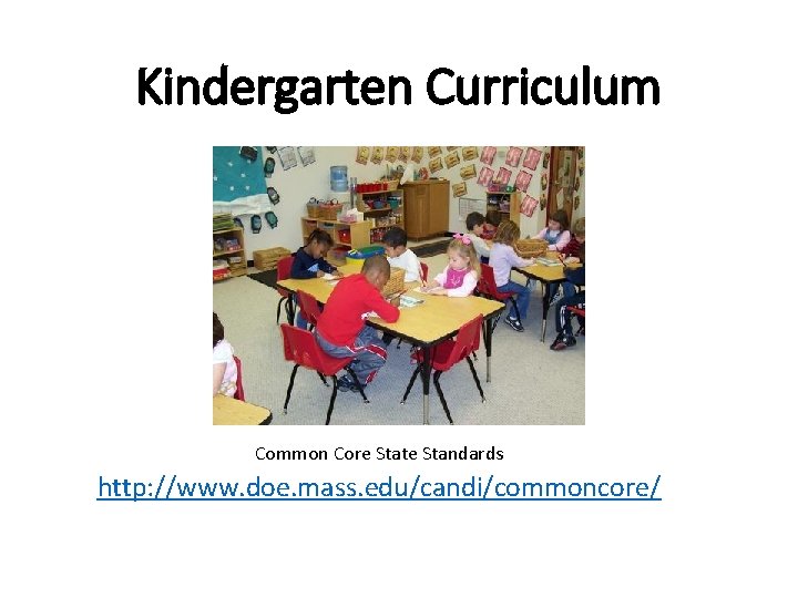 Kindergarten Curriculum Common Core State Standards http: //www. doe. mass. edu/candi/commoncore/ Kindergarten Curriculum Common Core State Standards http: //www. doe. mass. edu/candi/commoncore/
