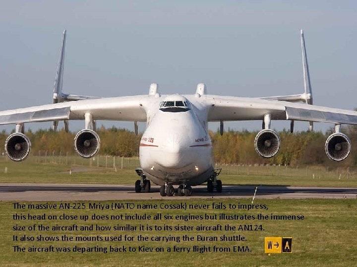 The massive AN-225 Mriya (NATO name Cossak) never fails to impress, this head on