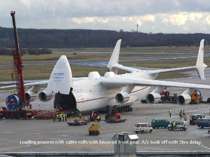 Loading process with cable-rolls with lowered front gear. A/c took off with 3 hrs