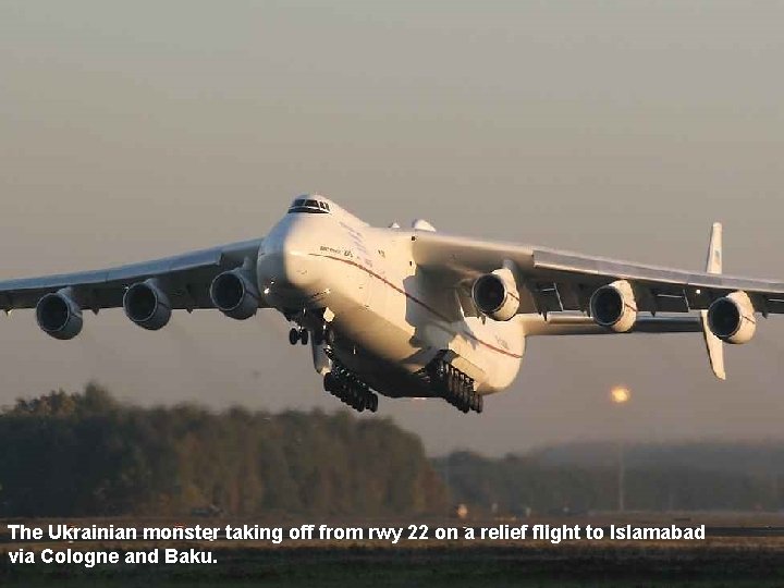 The Ukrainian monster taking off from rwy 22 on a relief flight to Islamabad
