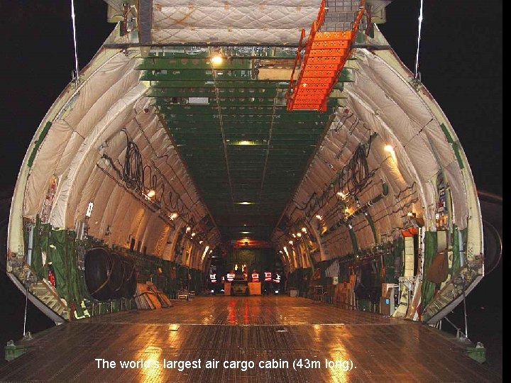 The world's largest air cargo cabin (43 m long). 