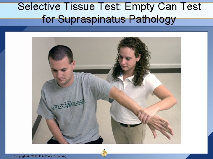 Selective Tissue Test: Empty Can Test for Supraspinatus Pathology Copyright © 2015. F. A.