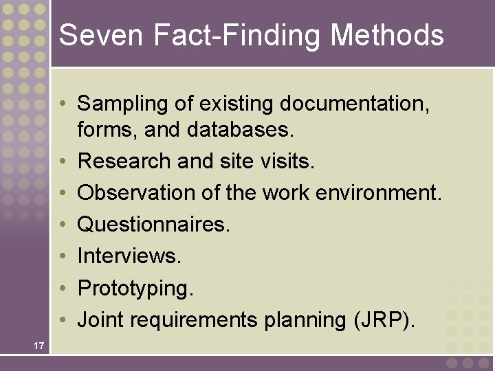 Seven Fact-Finding Methods • Sampling of existing documentation, forms, and databases. • Research and Seven Fact-Finding Methods • Sampling of existing documentation, forms, and databases. • Research and