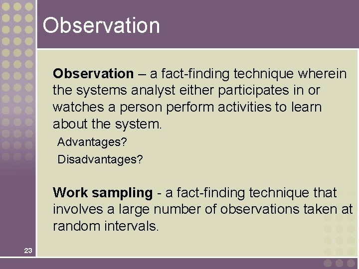 Observation – a fact-finding technique wherein the systems analyst either participates in or watches Observation – a fact-finding technique wherein the systems analyst either participates in or watches