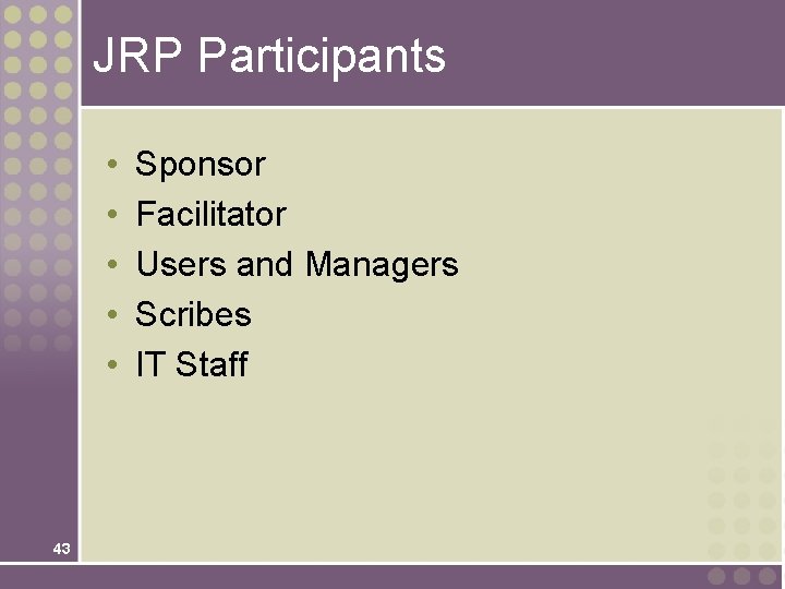 JRP Participants • • • 43 Sponsor Facilitator Users and Managers Scribes IT Staff JRP Participants • • • 43 Sponsor Facilitator Users and Managers Scribes IT Staff