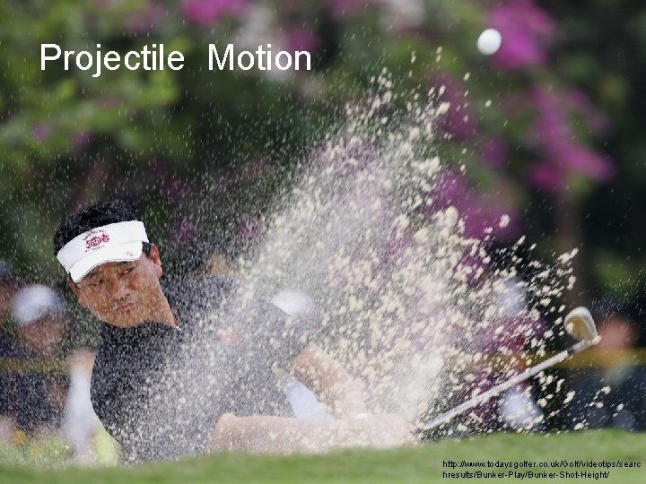 Projectile Motion 9. 2 Projectile motion http: //www. todaysgolfer. co. uk/Golf/videotips/searc hresults/Bunker-Play/Bunker-Shot-Height/ 