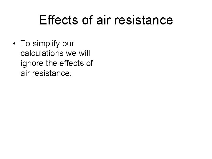 Effects of air resistance • To simplify our calculations we will ignore the effects