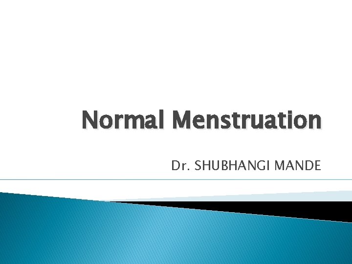 Normal Menstruation Dr. SHUBHANGI MANDE 