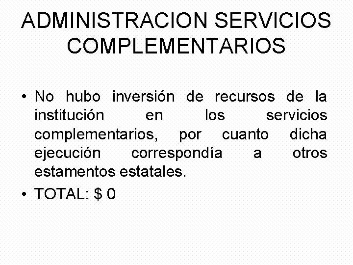 ADMINISTRACION SERVICIOS COMPLEMENTARIOS • No hubo inversión de recursos de la institución en los