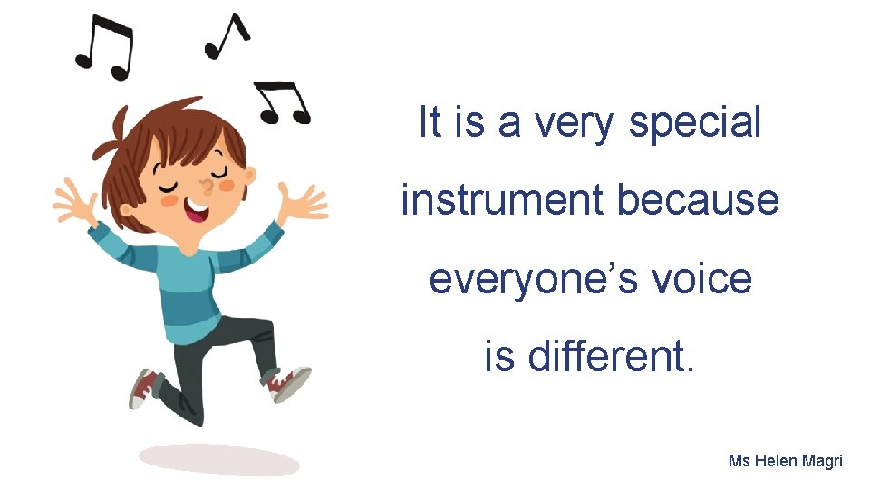 It is a very special instrument because everyone’s voice is different. Ms Helen Magri