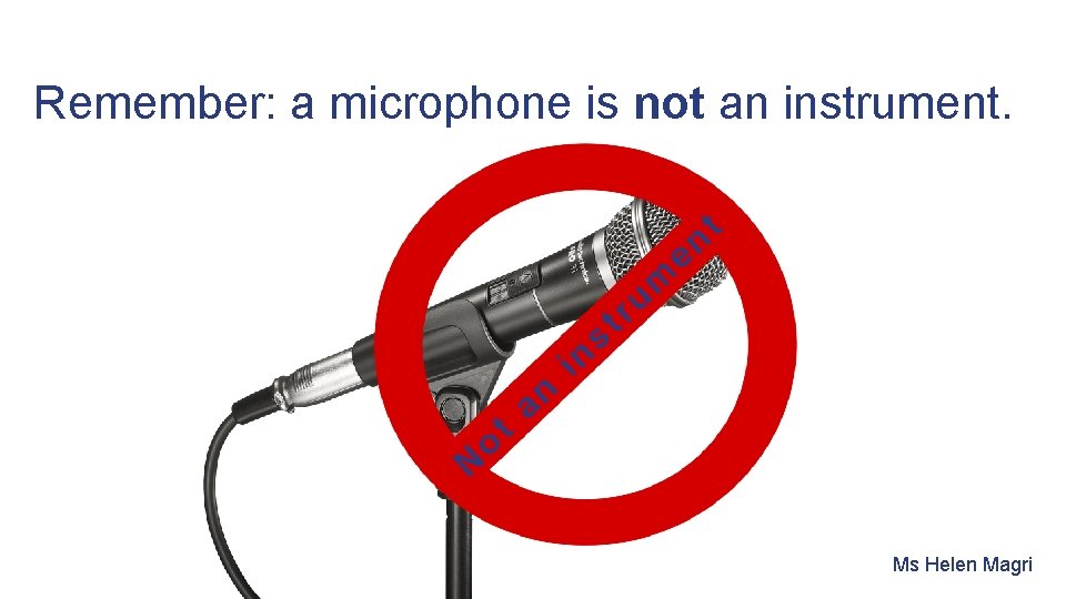 Remember: a microphone is not an instrument. N t o an in r t