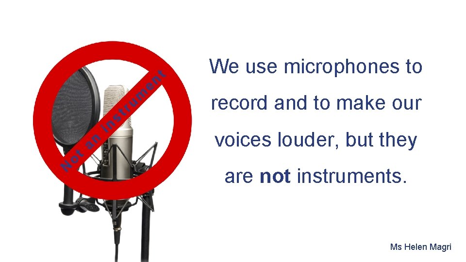 N o t an in st ru m en t We use microphones to