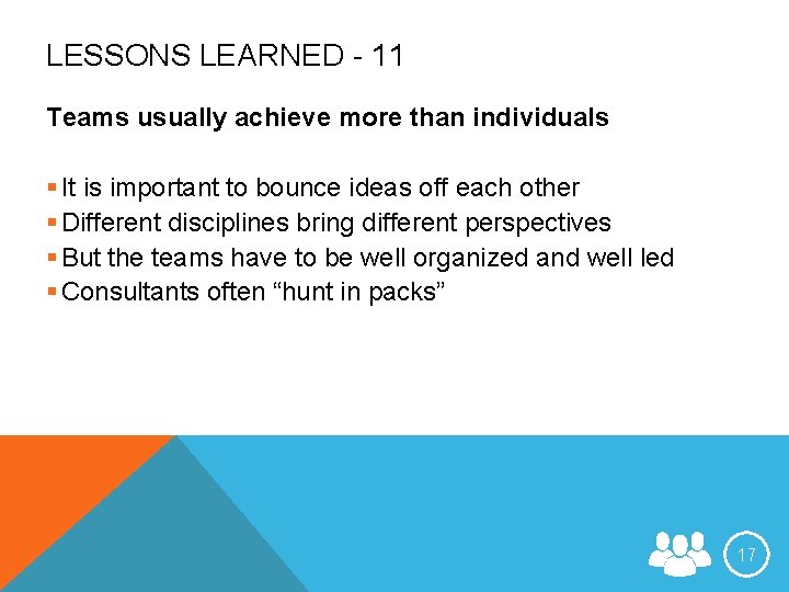 LESSONS LEARNED - 11 Teams usually achieve more than individuals § It is important
