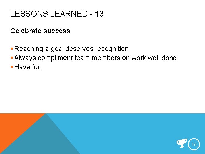 LESSONS LEARNED - 13 Celebrate success § Reaching a goal deserves recognition § Always